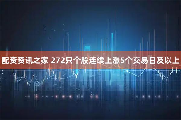 配资资讯之家 272只个股连续上涨5个交易日及以上