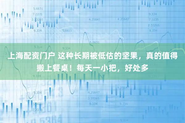 上海配资门户 这种长期被低估的坚果，真的值得搬上餐桌！每天一小把，好处多