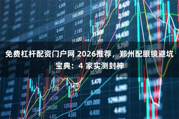 免费杠杆配资门户网 2026推荐，郑州配眼镜避坑宝典：4 家实测封神