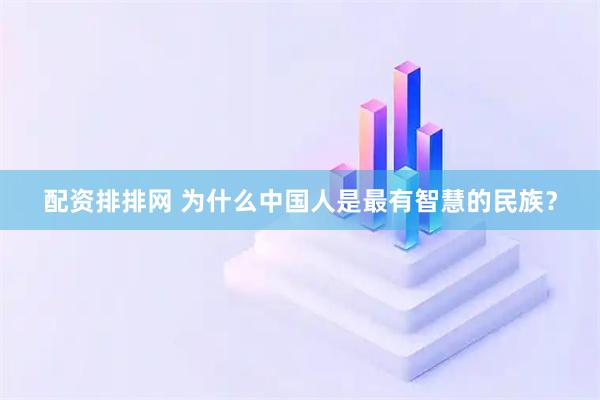 配资排排网 为什么中国人是最有智慧的民族？