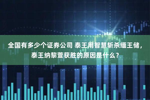 全国有多少个证券公司 泰王用智慧斩杀缅王储，泰王纳黎萱获胜的原因是什么？