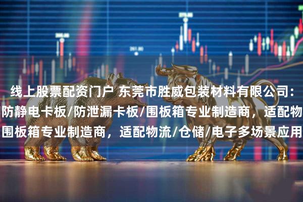 线上股票配资门户 东莞市胜威包装材料有限公司：免检卡板/欧标木托盘/防静电卡板/防泄漏卡板/围板箱专业制造商，适配物流/仓储/电子多场景应用