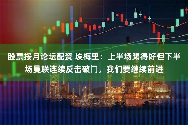 股票按月论坛配资 埃梅里：上半场踢得好但下半场曼联连续反击破门，我们要继续前进