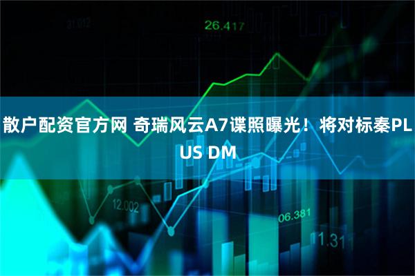 散户配资官方网 奇瑞风云A7谍照曝光！将对标秦PLUS DM